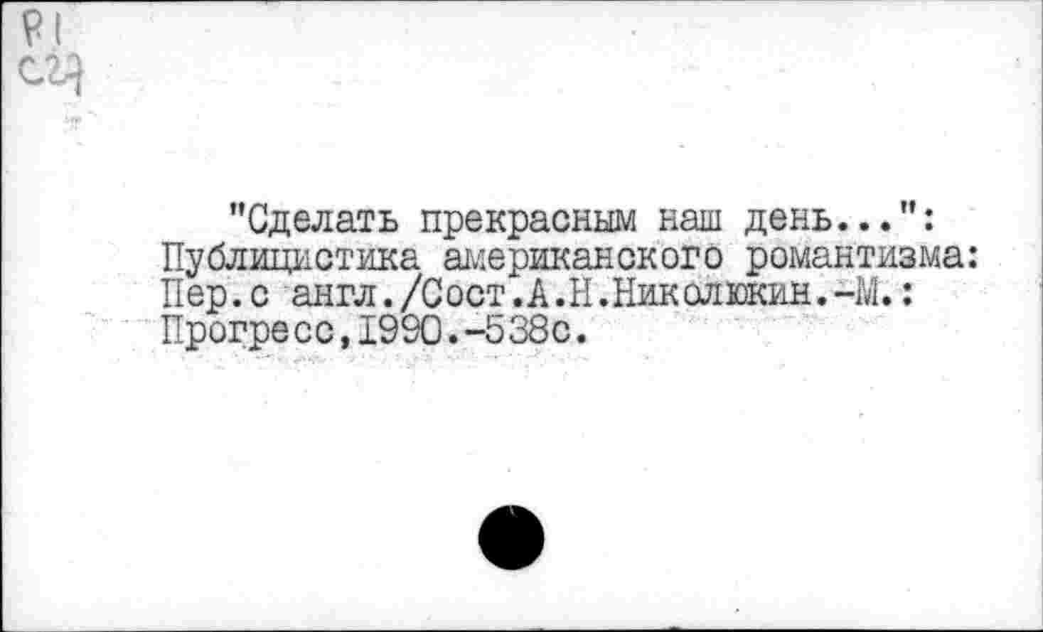 ﻿?|
	"Сделать прекрасным наш день...": Публицистика американского романтизма Пер.с англ./Сост.А.Н.Николюкин.-М.: Прогресс,1990.-5 38с.